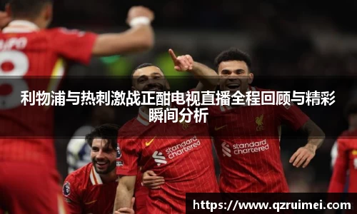 利物浦与热刺激战正酣电视直播全程回顾与精彩瞬间分析
