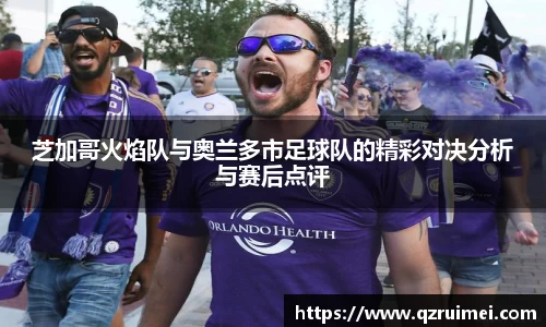芝加哥火焰队与奥兰多市足球队的精彩对决分析与赛后点评